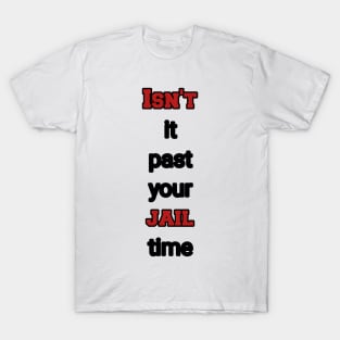 isn't it past your jail time T-Shirt